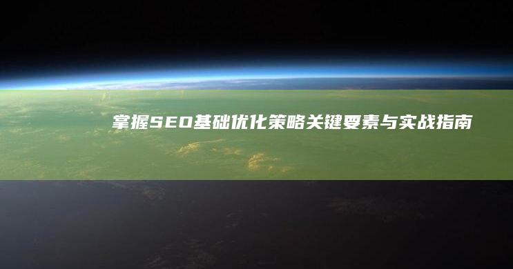 掌握SEO基础：优化策略关键要素与实战指南